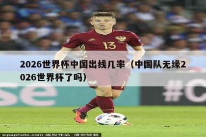 2026世界杯中国出线几率（中国队无缘2026世界杯了吗）